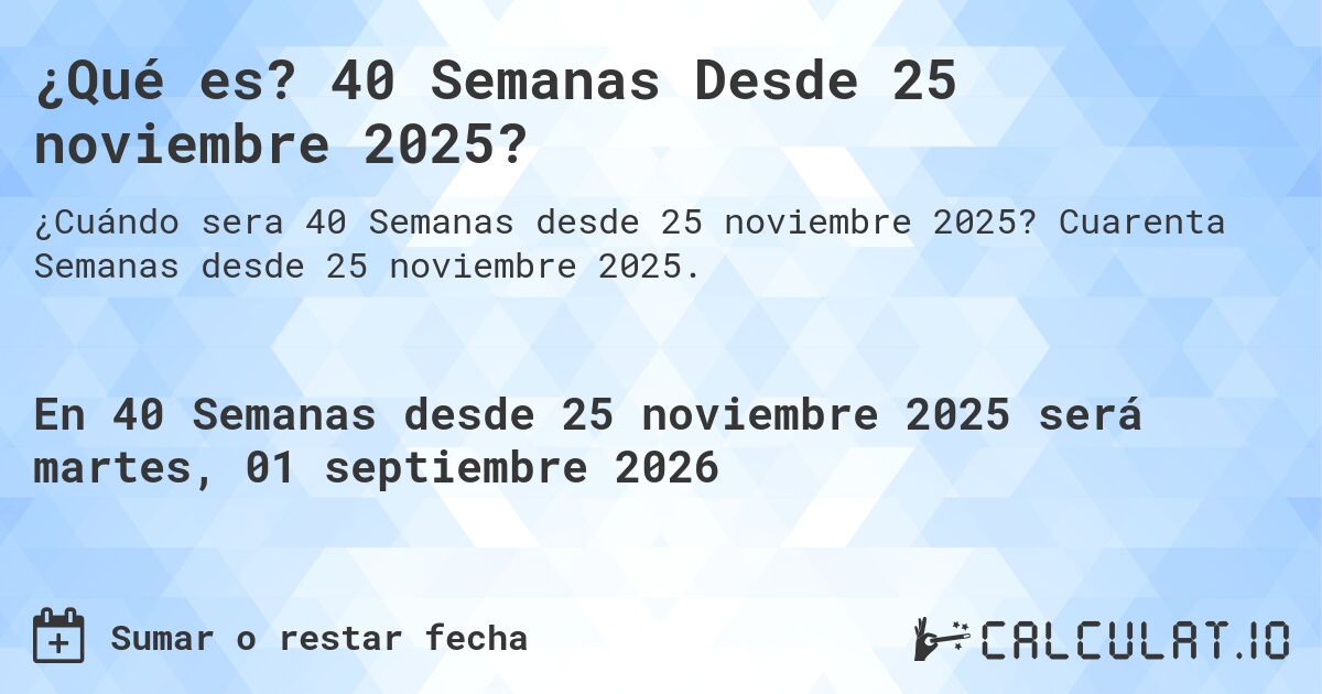 ¿Qué es? 40 Semanas Desde 25 noviembre 2025?. Cuarenta Semanas desde 25 noviembre 2025.