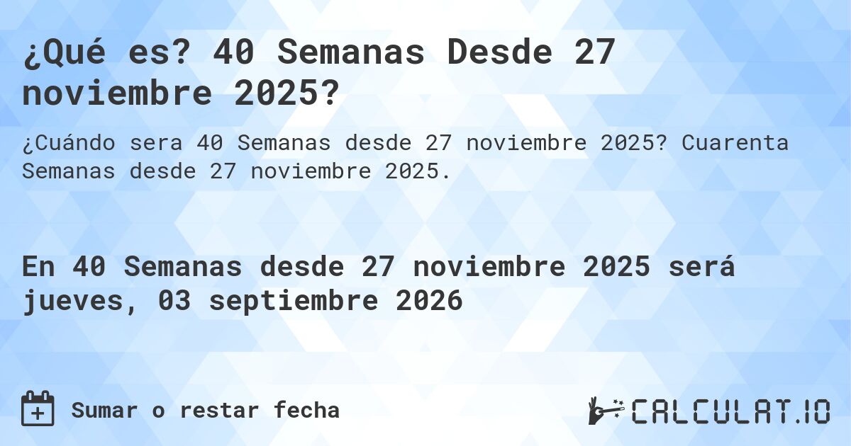 ¿Qué es? 40 Semanas Desde 27 noviembre 2025?. Cuarenta Semanas desde 27 noviembre 2025.