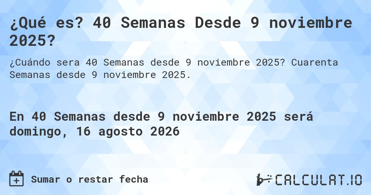 ¿Qué es? 40 Semanas Desde 9 noviembre 2025?. Cuarenta Semanas desde 9 noviembre 2025.