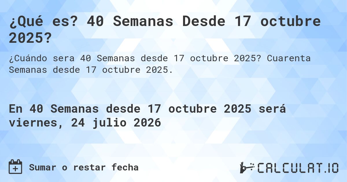 ¿Qué es? 40 Semanas Desde 17 octubre 2025?. Cuarenta Semanas desde 17 octubre 2025.