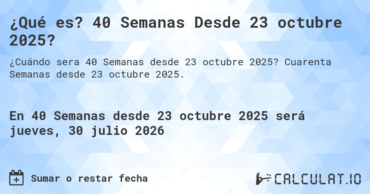 ¿Qué es? 40 Semanas Desde 23 octubre 2025?. Cuarenta Semanas desde 23 octubre 2025.