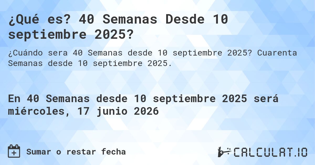 ¿Qué es? 40 Semanas Desde 10 septiembre 2025?. Cuarenta Semanas desde 10 septiembre 2025.
