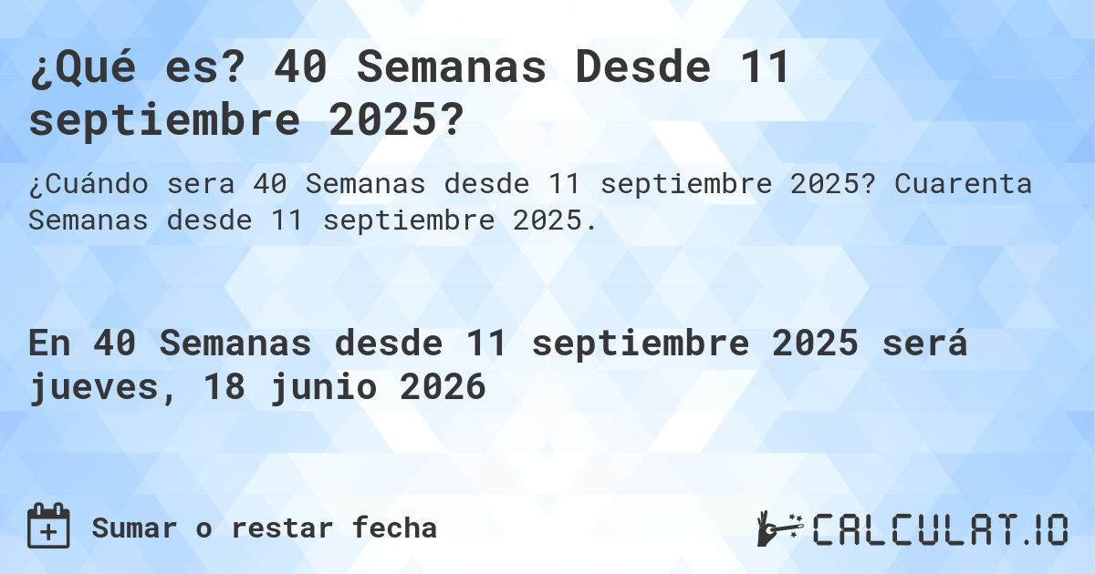 ¿Qué es? 40 Semanas Desde 11 septiembre 2025?. Cuarenta Semanas desde 11 septiembre 2025.