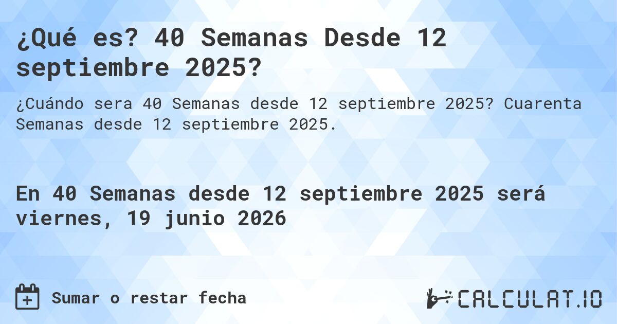 ¿Qué es? 40 Semanas Desde 12 septiembre 2025?. Cuarenta Semanas desde 12 septiembre 2025.