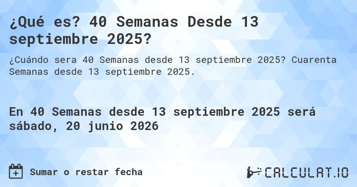 ¿Qué es? 40 Semanas Desde 13 septiembre 2025?. Cuarenta Semanas desde 13 septiembre 2025.