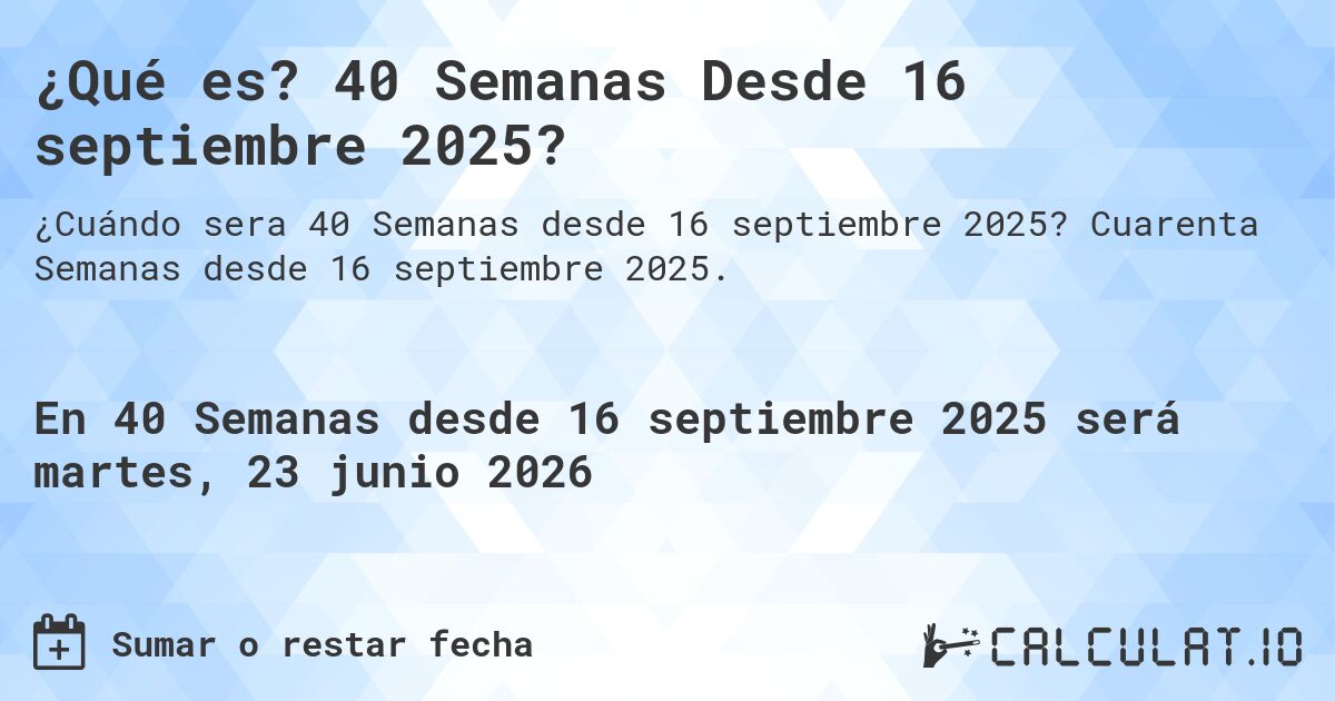 ¿Qué es? 40 Semanas Desde 16 septiembre 2025?. Cuarenta Semanas desde 16 septiembre 2025.