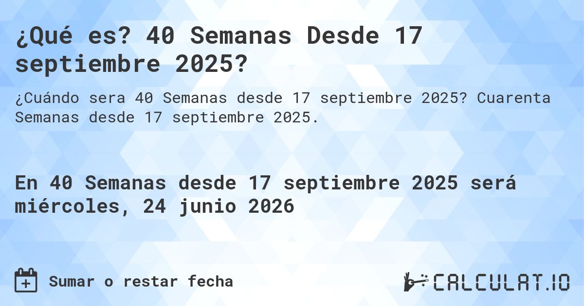 ¿Qué es? 40 Semanas Desde 17 septiembre 2025?. Cuarenta Semanas desde 17 septiembre 2025.