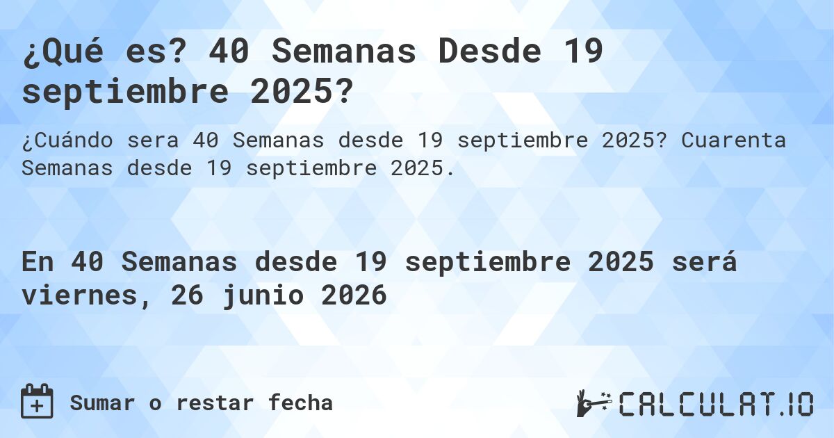 ¿Qué es? 40 Semanas Desde 19 septiembre 2025?. Cuarenta Semanas desde 19 septiembre 2025.