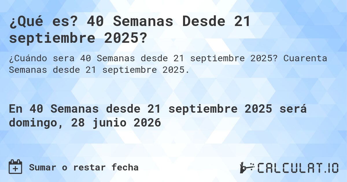 ¿Qué es? 40 Semanas Desde 21 septiembre 2025?. Cuarenta Semanas desde 21 septiembre 2025.