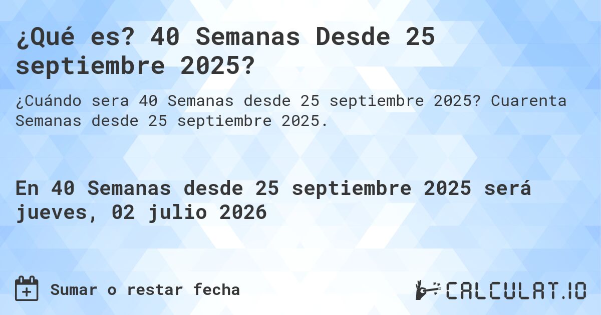 ¿Qué es? 40 Semanas Desde 25 septiembre 2025?. Cuarenta Semanas desde 25 septiembre 2025.