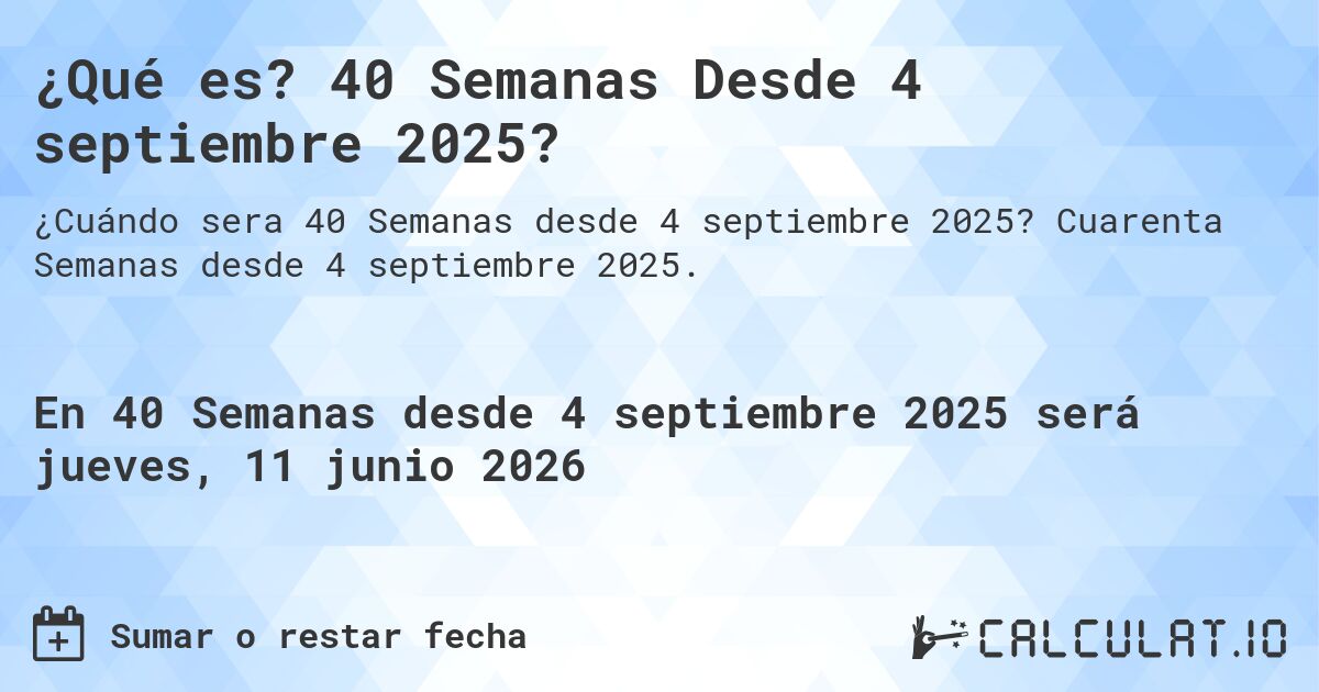 ¿Qué es? 40 Semanas Desde 4 septiembre 2025?. Cuarenta Semanas desde 4 septiembre 2025.