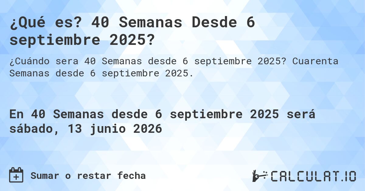 ¿Qué es? 40 Semanas Desde 6 septiembre 2025?. Cuarenta Semanas desde 6 septiembre 2025.