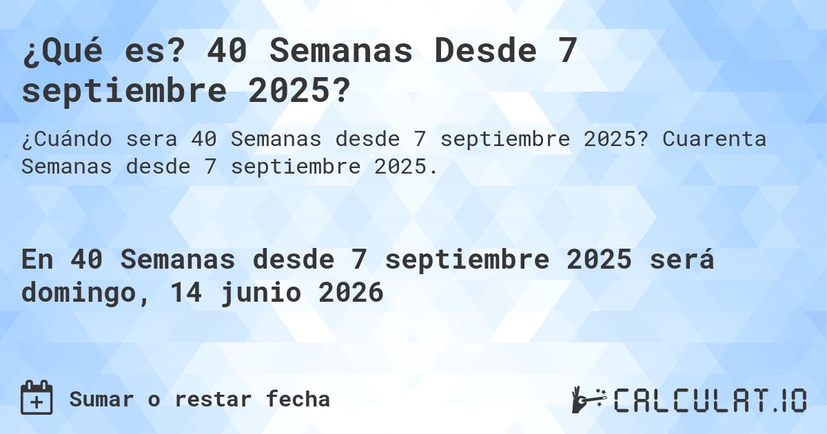 ¿Qué es? 40 Semanas Desde 7 septiembre 2025?. Cuarenta Semanas desde 7 septiembre 2025.