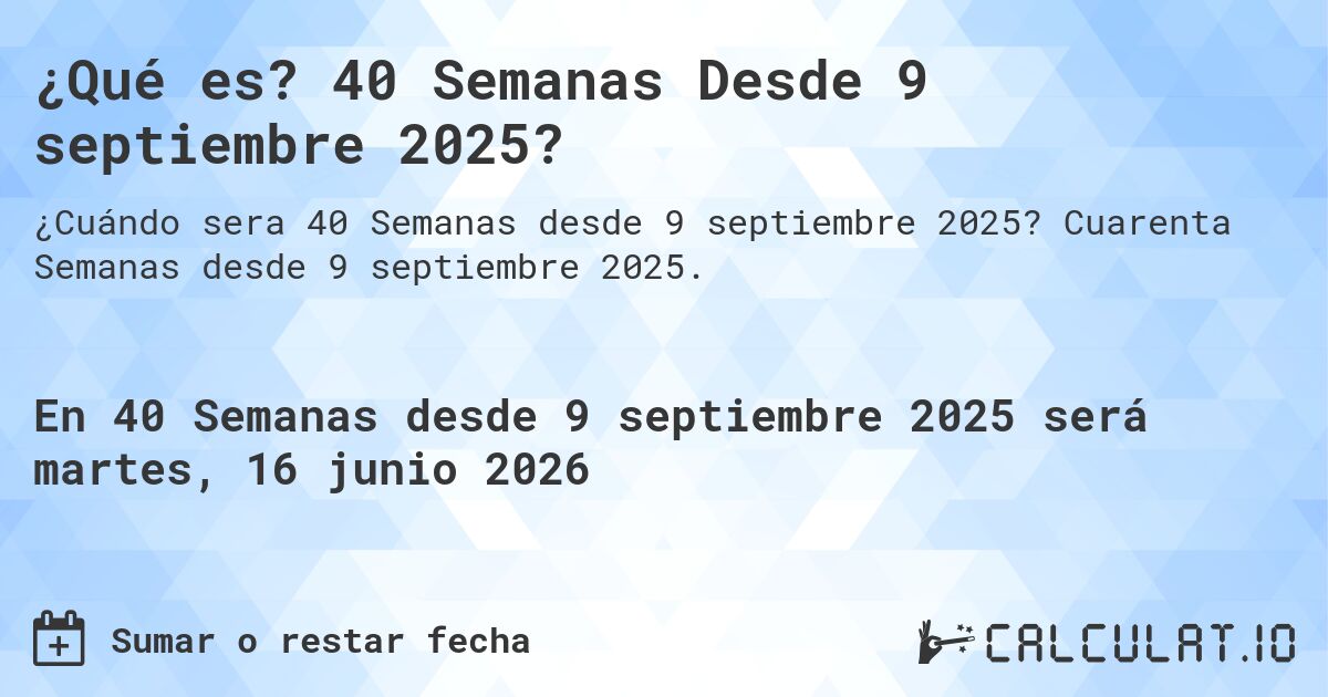 ¿Qué es? 40 Semanas Desde 9 septiembre 2025?. Cuarenta Semanas desde 9 septiembre 2025.