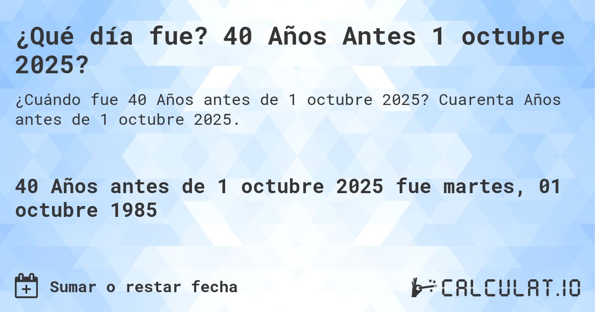¿Qué día fue? 40 Años Antes 1 octubre 2025?. Cuarenta Años antes de 1 octubre 2025.