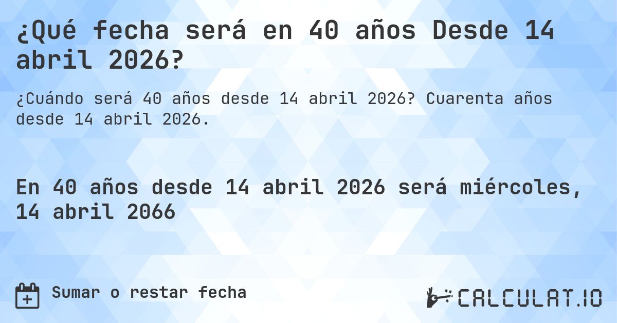 ¿Qué fecha será en 40 años Desde 14 abril 2026?. Cuarenta años desde 14 abril 2026.