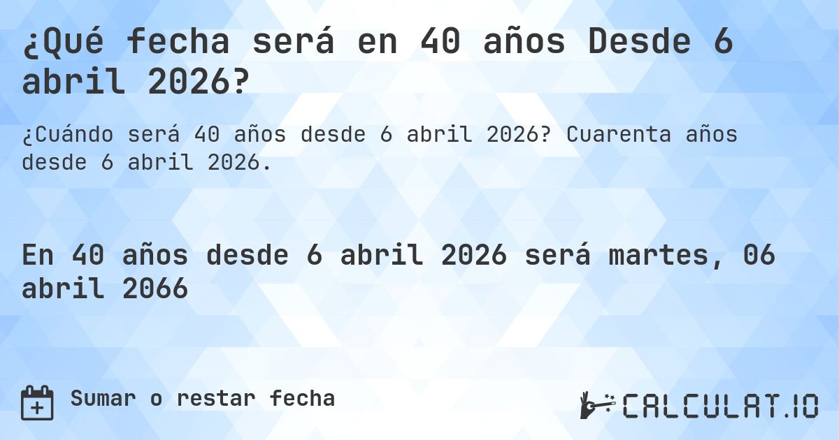 ¿Qué fecha será en 40 años Desde 6 abril 2026?. Cuarenta años desde 6 abril 2026.