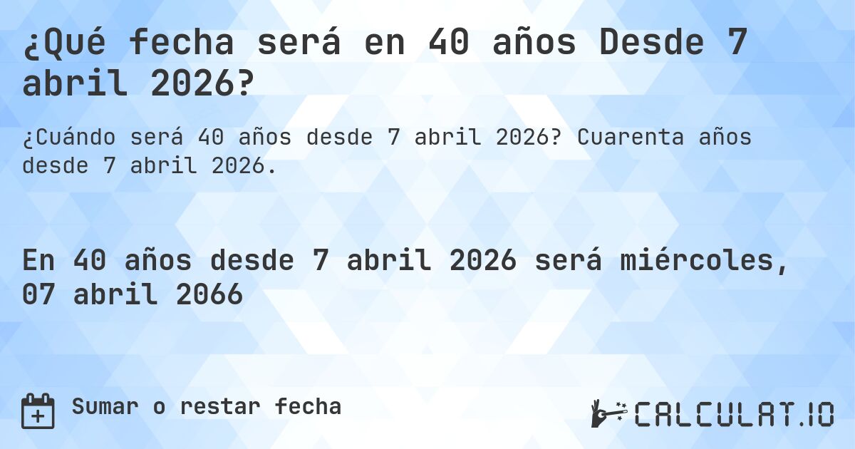 ¿Qué fecha será en 40 años Desde 7 abril 2026?. Cuarenta años desde 7 abril 2026.