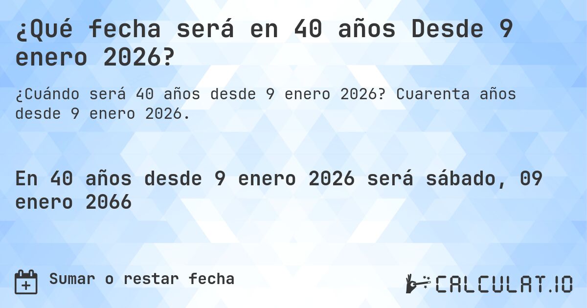 ¿Qué fecha será en 40 años Desde 9 enero 2026?. Cuarenta años desde 9 enero 2026.