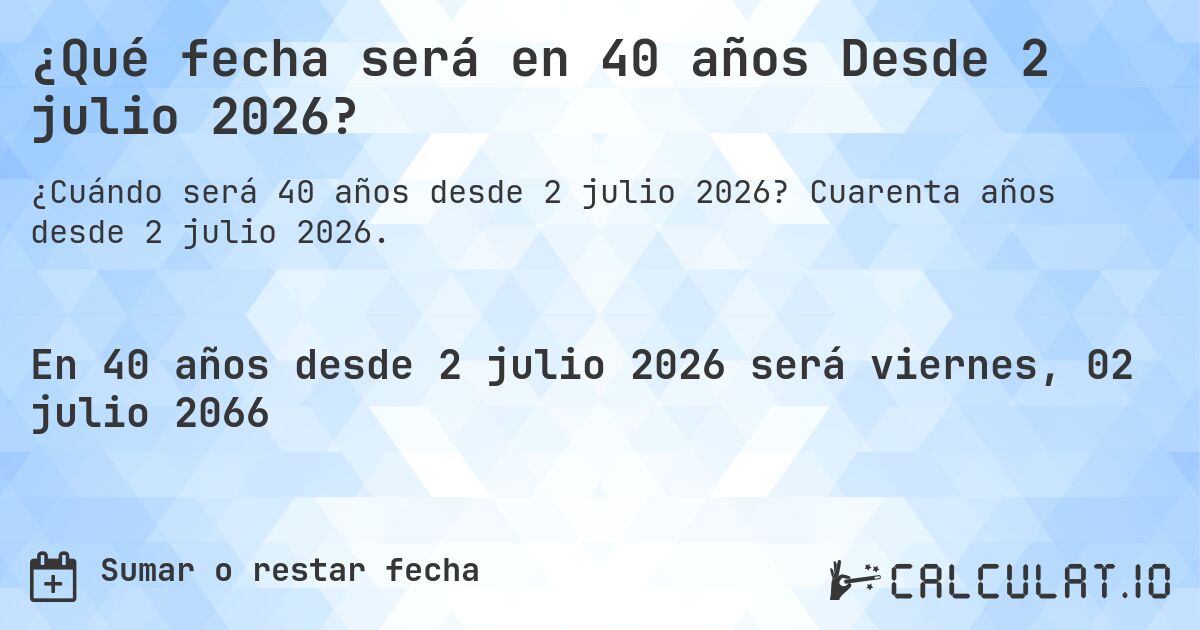 ¿Qué fecha será en 40 años Desde 2 julio 2026?. Cuarenta años desde 2 julio 2026.