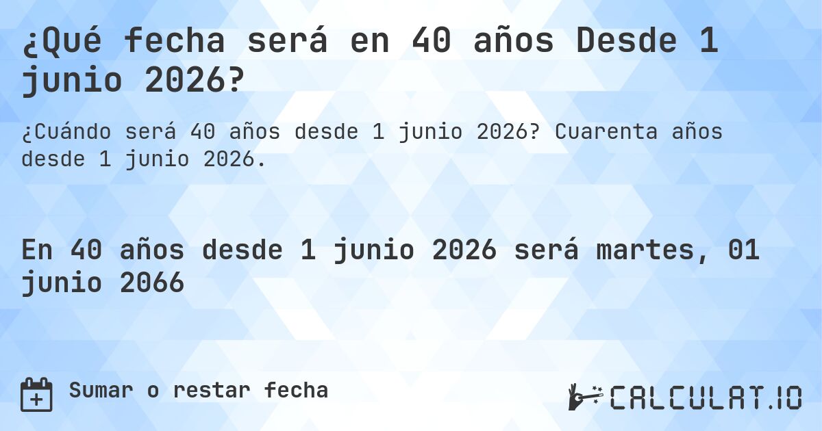 ¿Qué fecha será en 40 años Desde 1 junio 2026?. Cuarenta años desde 1 junio 2026.