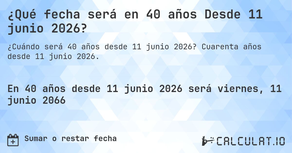 ¿Qué fecha será en 40 años Desde 11 junio 2026?. Cuarenta años desde 11 junio 2026.