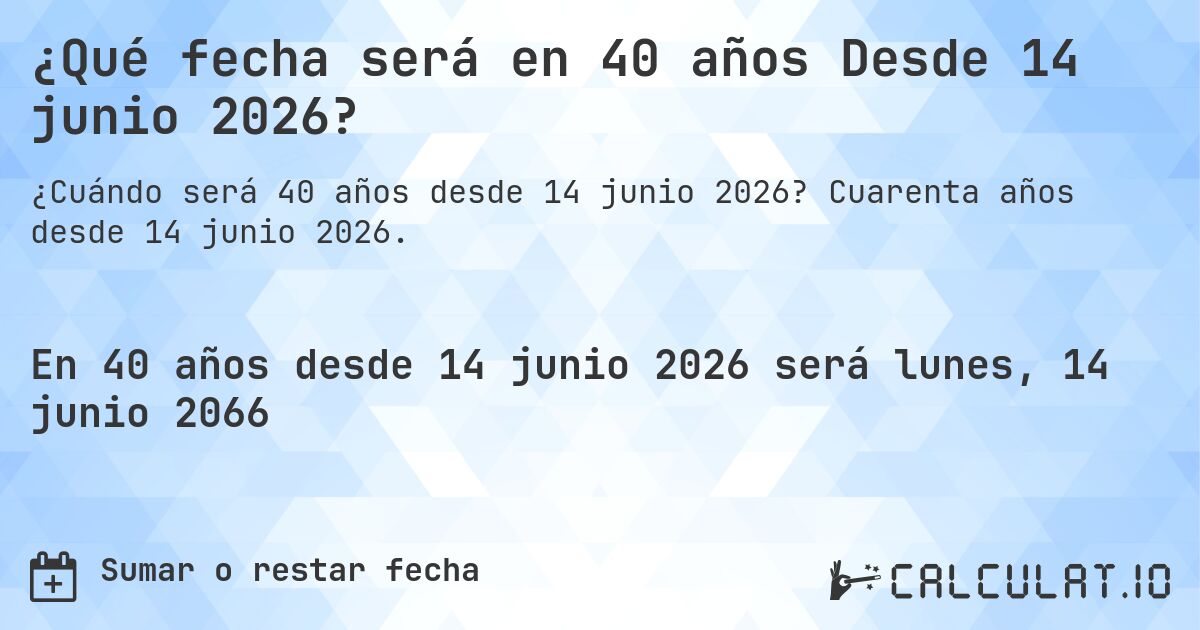 ¿Qué fecha será en 40 años Desde 14 junio 2026?. Cuarenta años desde 14 junio 2026.