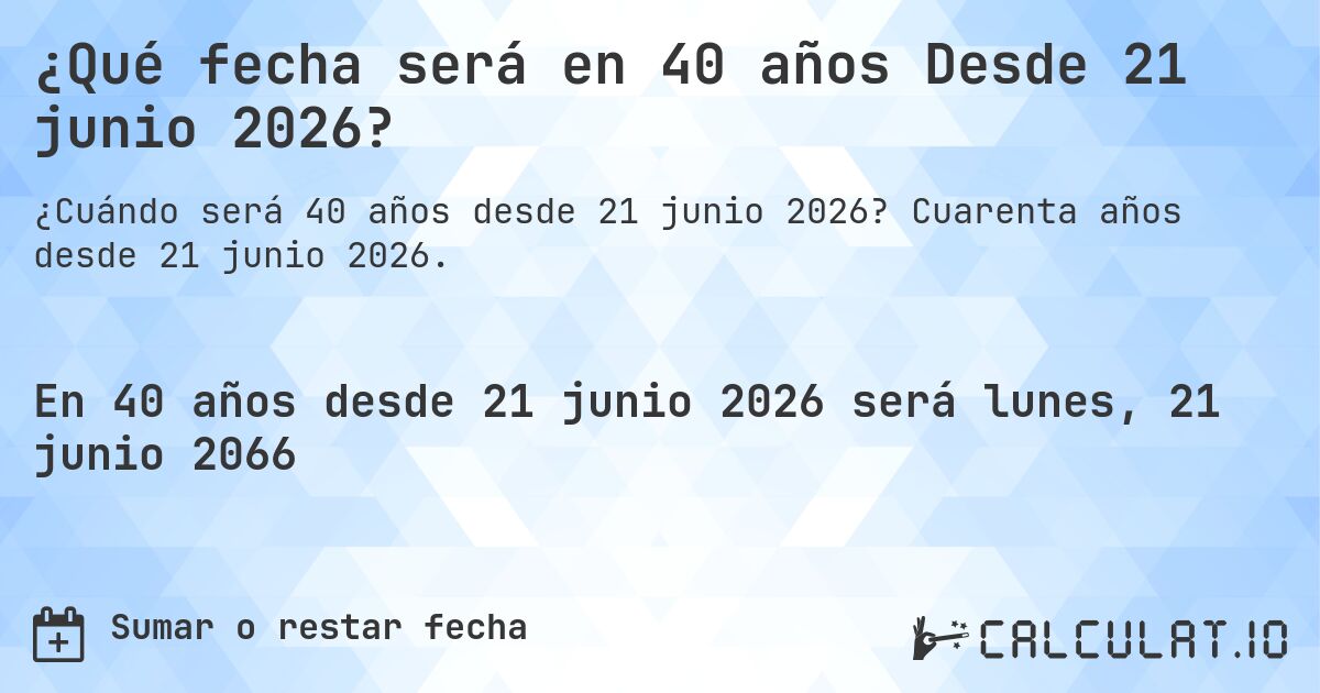 ¿Qué fecha será en 40 años Desde 21 junio 2026?. Cuarenta años desde 21 junio 2026.