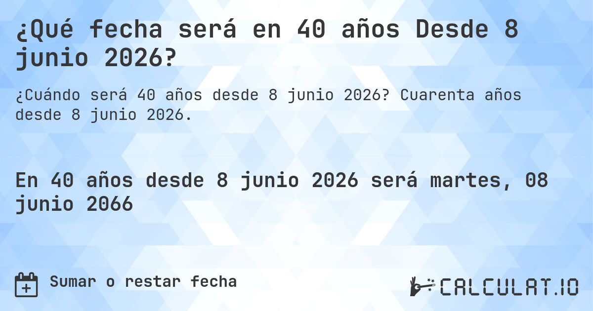 ¿Qué fecha será en 40 años Desde 8 junio 2026?. Cuarenta años desde 8 junio 2026.