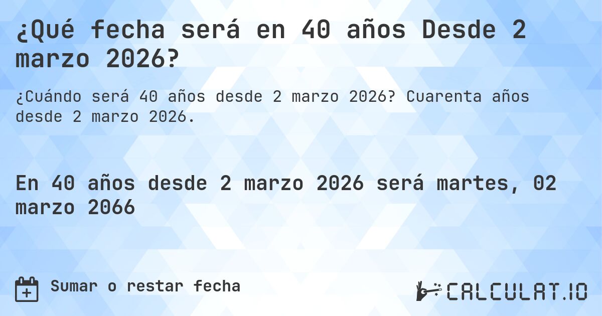 ¿Qué fecha será en 40 años Desde 2 marzo 2026?. Cuarenta años desde 2 marzo 2026.