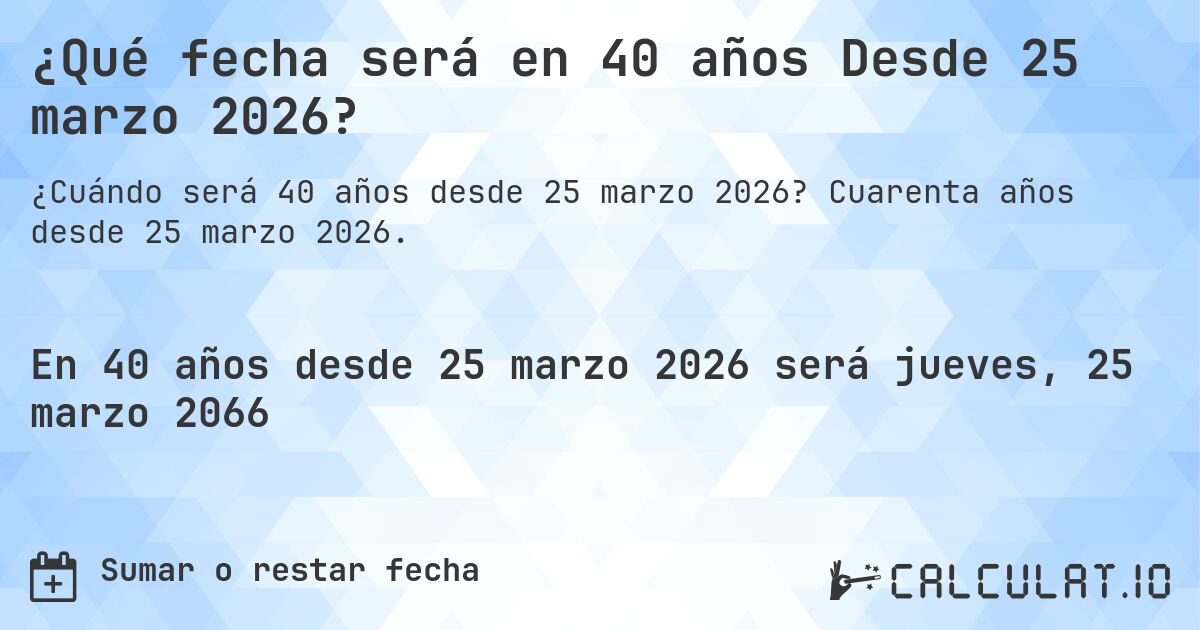 ¿Qué fecha será en 40 años Desde 25 marzo 2026?. Cuarenta años desde 25 marzo 2026.