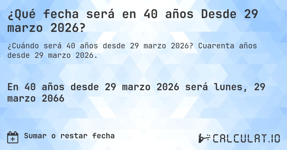 ¿Qué fecha será en 40 años Desde 29 marzo 2026?. Cuarenta años desde 29 marzo 2026.