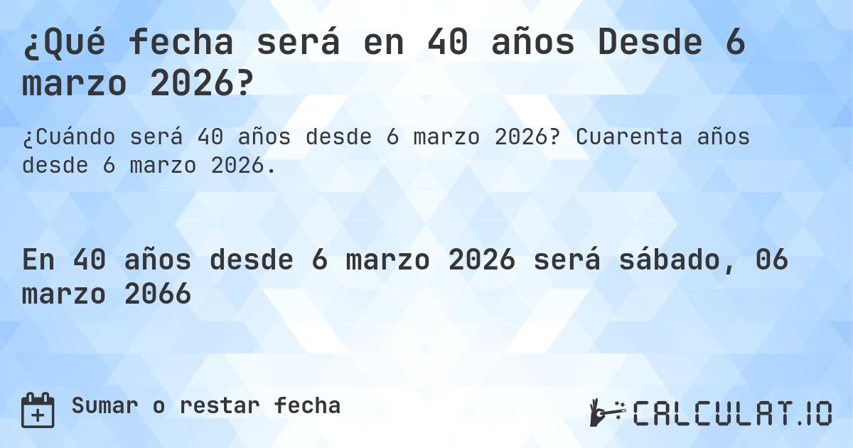 ¿Qué fecha será en 40 años Desde 6 marzo 2026?. Cuarenta años desde 6 marzo 2026.