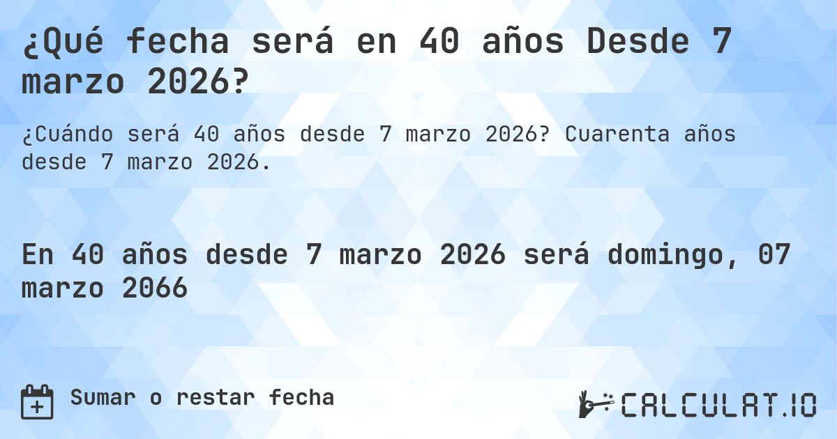¿Qué fecha será en 40 años Desde 7 marzo 2026?. Cuarenta años desde 7 marzo 2026.