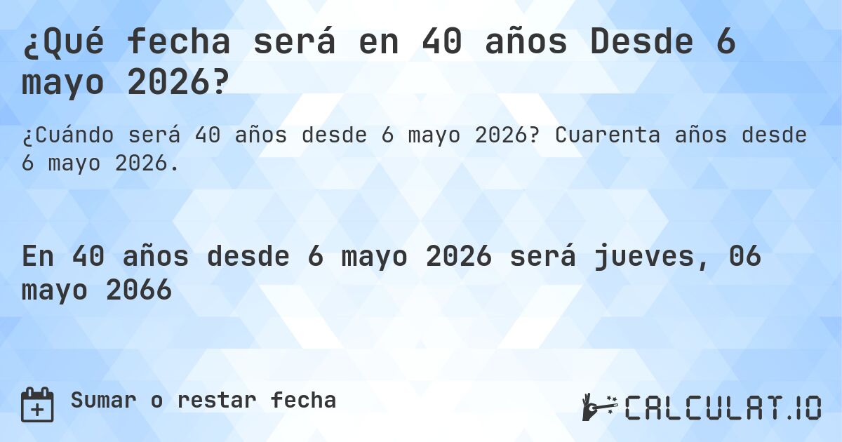 ¿Qué fecha será en 40 años Desde 6 mayo 2026?. Cuarenta años desde 6 mayo 2026.