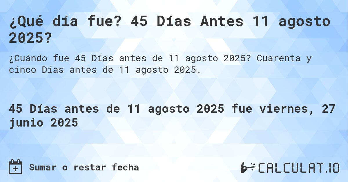¿Qué día fue? 45 Días Antes 11 agosto 2025?. Cuarenta y cinco Días antes de 11 agosto 2025.