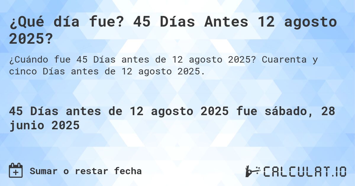 ¿Qué día fue? 45 Días Antes 12 agosto 2025?. Cuarenta y cinco Días antes de 12 agosto 2025.