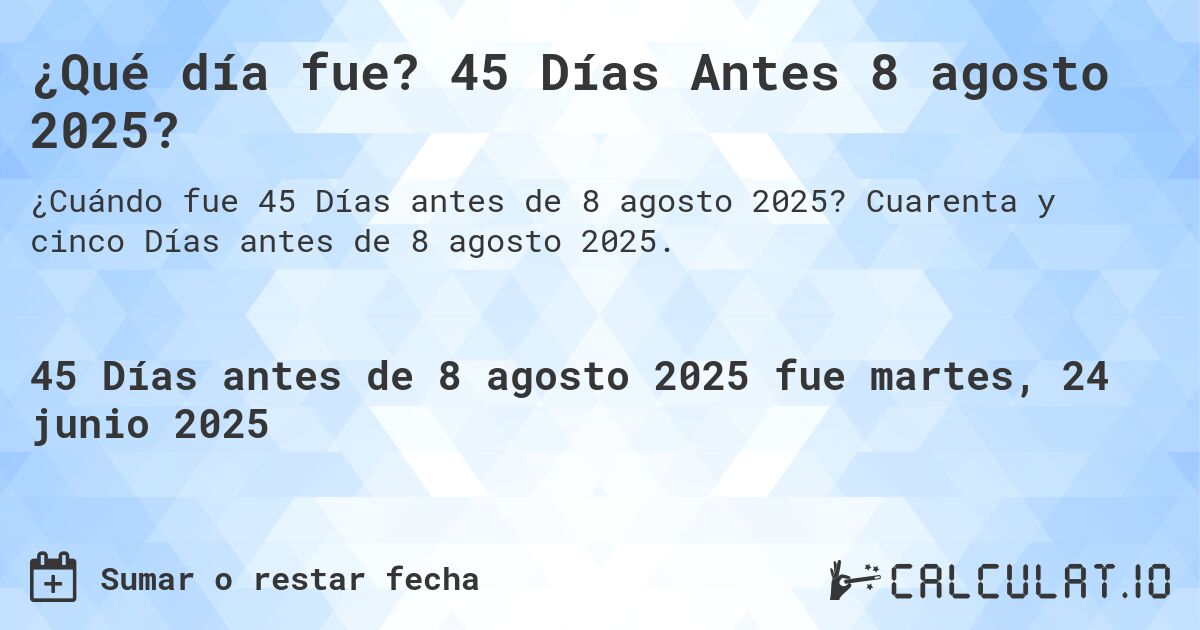 ¿Qué día fue? 45 Días Antes 8 agosto 2025?. Cuarenta y cinco Días antes de 8 agosto 2025.