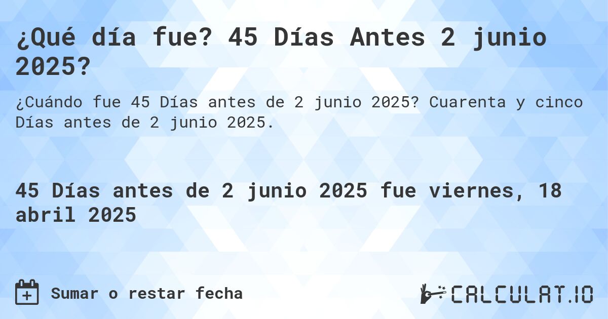 ¿Qué día fue? 45 Días Antes 2 junio 2025?. Cuarenta y cinco Días antes de 2 junio 2025.