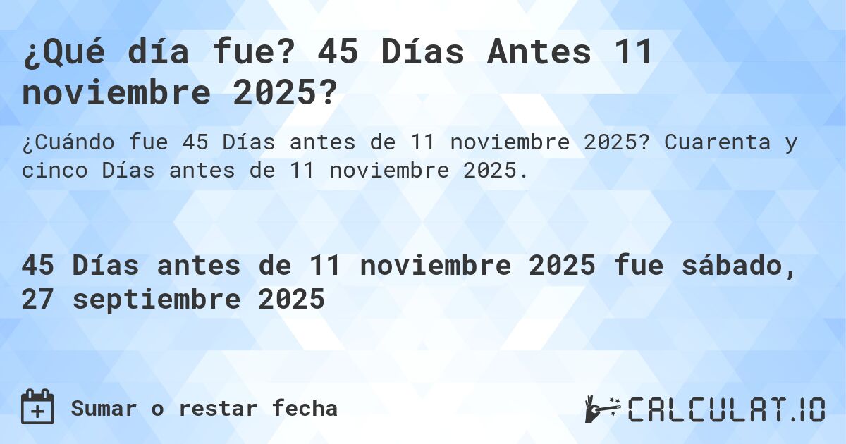 ¿Qué día fue? 45 Días Antes 11 noviembre 2025?. Cuarenta y cinco Días antes de 11 noviembre 2025.