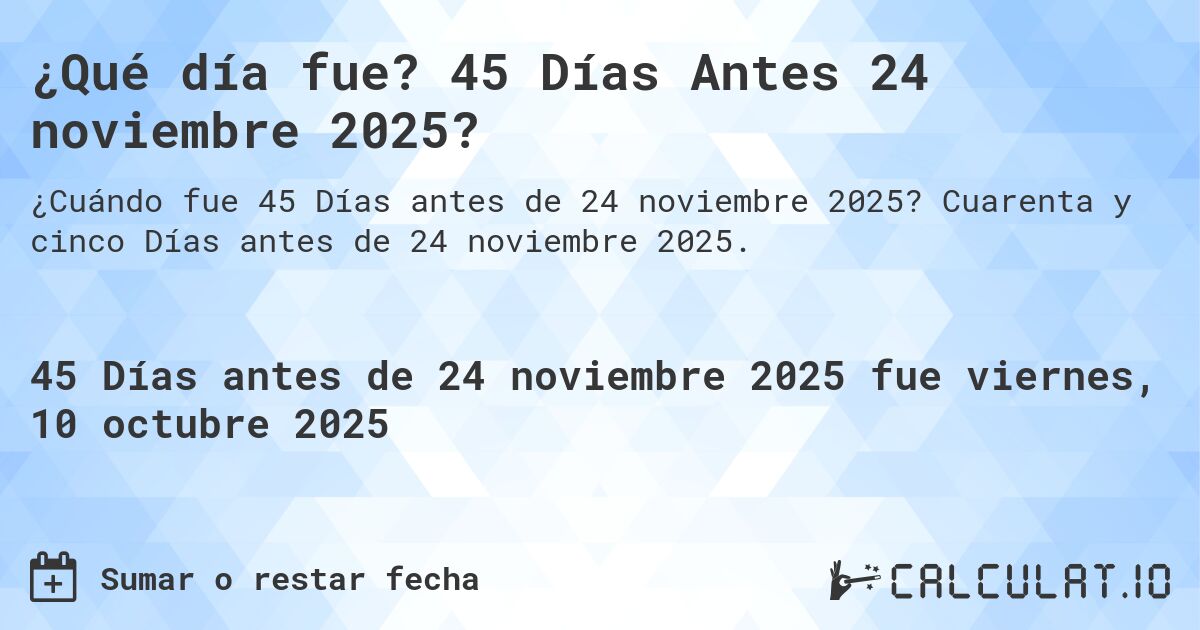 ¿Qué día fue? 45 Días Antes 24 noviembre 2025?. Cuarenta y cinco Días antes de 24 noviembre 2025.