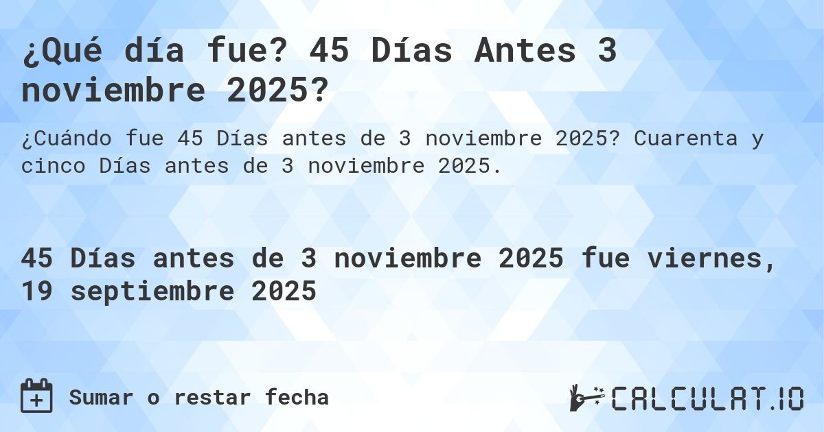¿Qué día fue? 45 Días Antes 3 noviembre 2025?. Cuarenta y cinco Días antes de 3 noviembre 2025.
