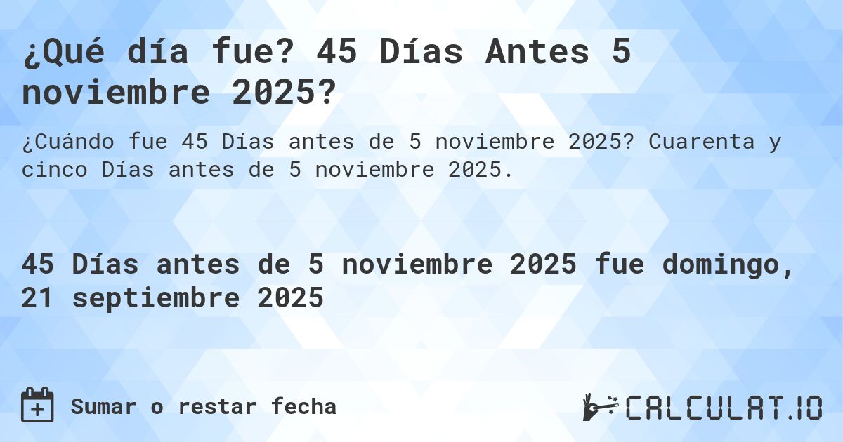 ¿Qué día fue? 45 Días Antes 5 noviembre 2025?. Cuarenta y cinco Días antes de 5 noviembre 2025.