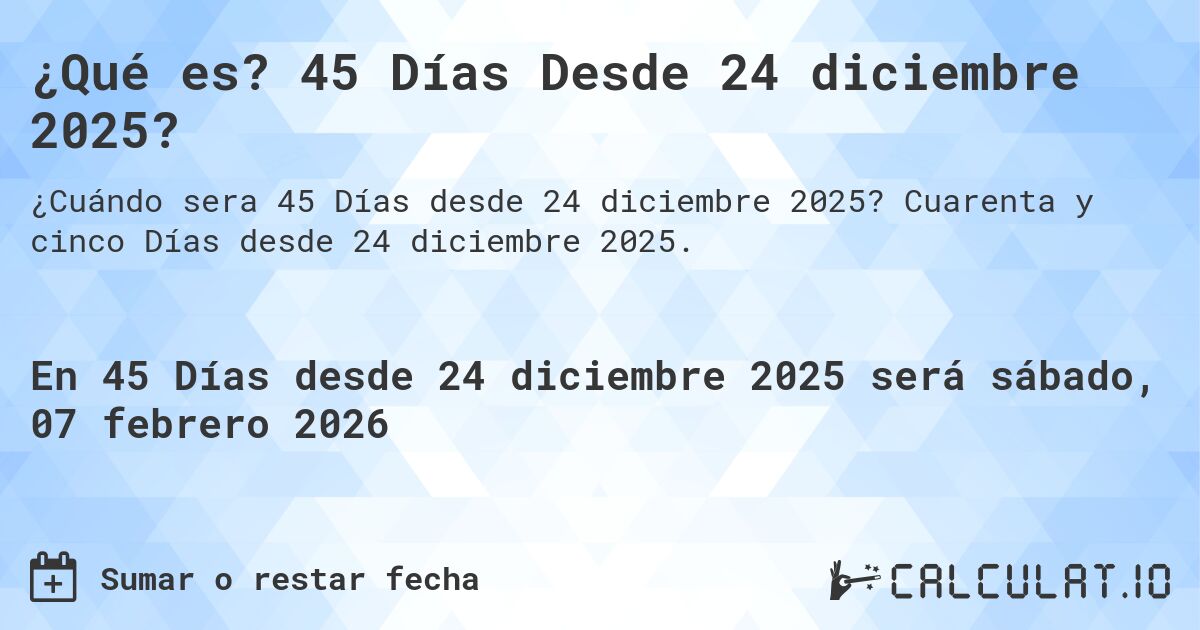 ¿Qué es? 45 Días Desde 24 diciembre 2025?. Cuarenta y cinco Días desde 24 diciembre 2025.