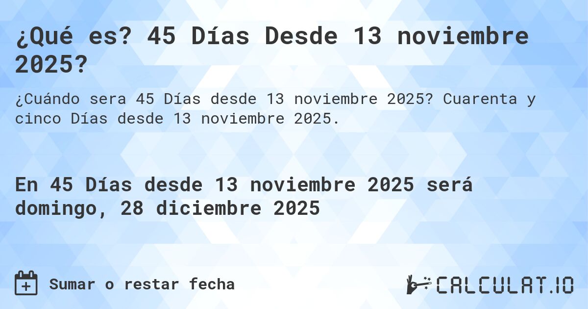 ¿Qué es? 45 Días Desde 13 noviembre 2025?. Cuarenta y cinco Días desde 13 noviembre 2025.