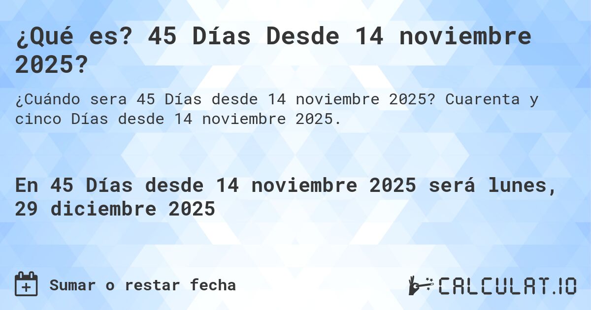 ¿Qué es? 45 Días Desde 14 noviembre 2025?. Cuarenta y cinco Días desde 14 noviembre 2025.