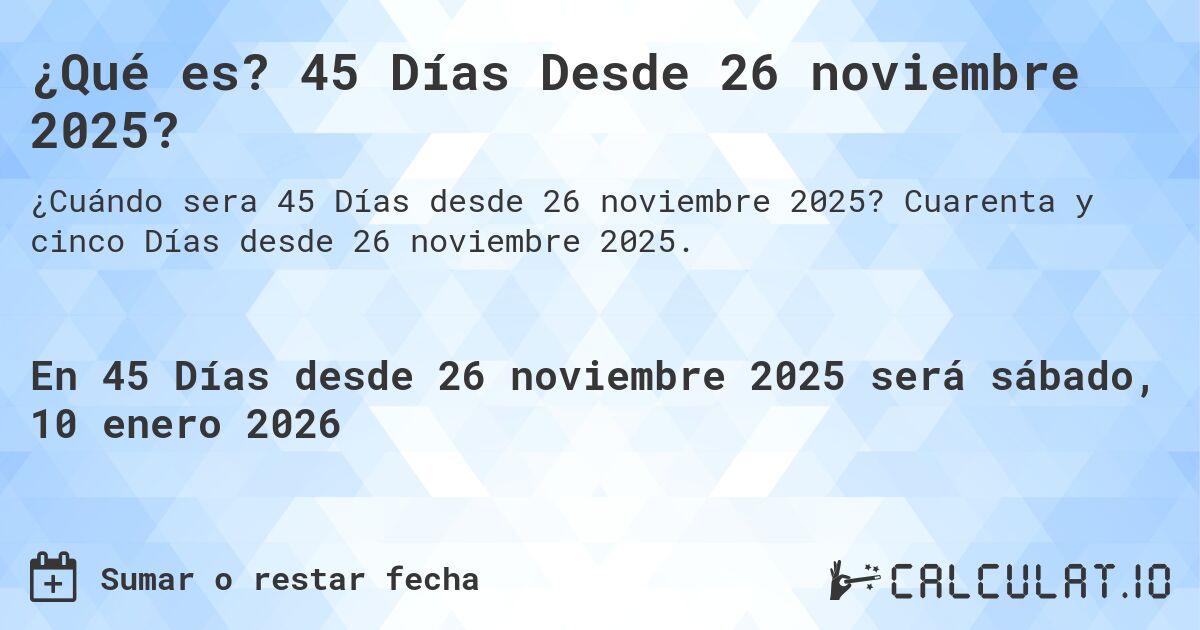 ¿Qué es? 45 Días Desde 26 noviembre 2025?. Cuarenta y cinco Días desde 26 noviembre 2025.