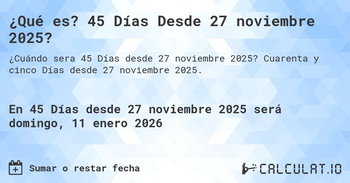 ¿Qué es? 45 Días Desde 27 noviembre 2025?. Cuarenta y cinco Días desde 27 noviembre 2025.