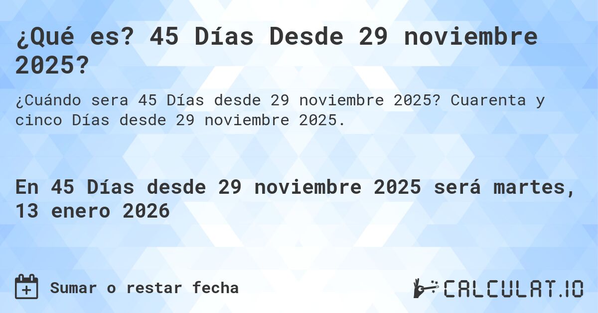 ¿Qué es? 45 Días Desde 29 noviembre 2025?. Cuarenta y cinco Días desde 29 noviembre 2025.