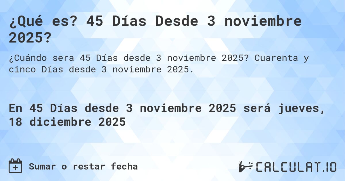 ¿Qué es? 45 Días Desde 3 noviembre 2025?. Cuarenta y cinco Días desde 3 noviembre 2025.
